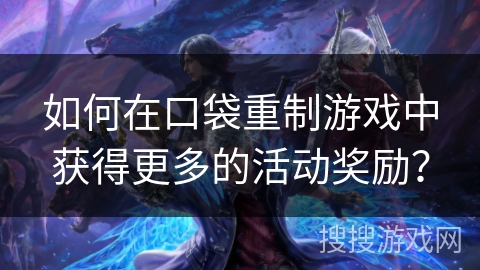 如何在口袋重制游戏中获得更多的活动奖励？