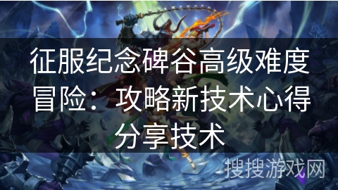 征服纪念碑谷高级难度冒险：攻略新技术心得分享技术