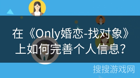在《Only婚恋-找对象》上如何完善个人信息？