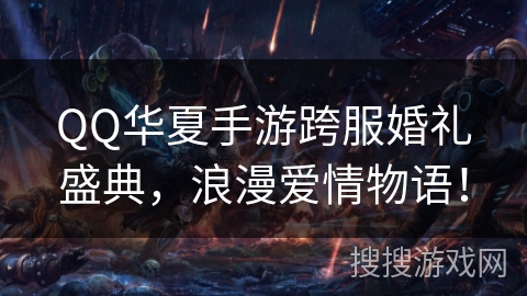 QQ华夏手游跨服婚礼盛典，浪漫爱情物语！