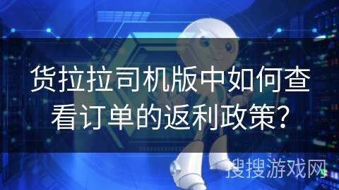 货拉拉司机版中如何查看订单的返利政策? 货拉拉司机版中如何查看订单的返利政策?