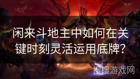 闲来斗地主中如何在关键时刻灵活运用底牌？