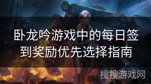 卧龙吟游戏中的每日签到奖励优先选择指南