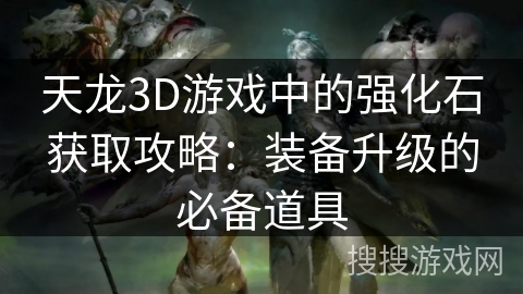 天龙3D游戏中的强化石获取攻略：装备升级的必备道具