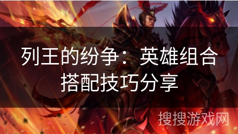 列王的纷争：英雄组合搭配技巧分享