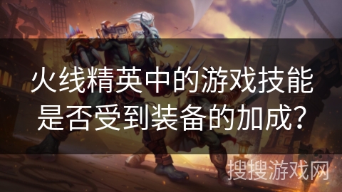 火线精英中的游戏技能是否受到装备的加成？