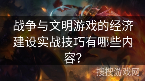 战争与文明游戏的经济建设实战技巧有哪些内容？