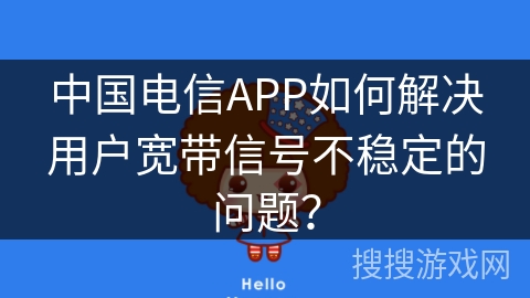 中国电信APP如何解决用户宽带信号不稳定的问题？