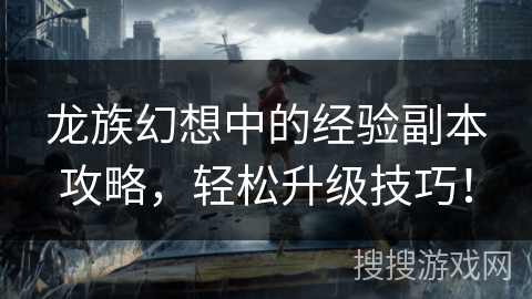 龙族幻想中的经验副本攻略，轻松升级技巧！