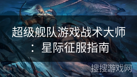 超级舰队游戏战术大师：星际征服指南