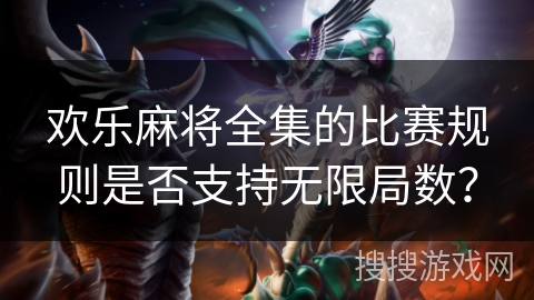 欢乐麻将全集的比赛规则是否支持无限局数？