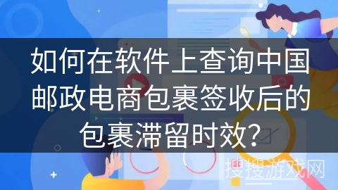 如何在软件上查询中国邮政电商包裹签收后的包裹滞留时效？