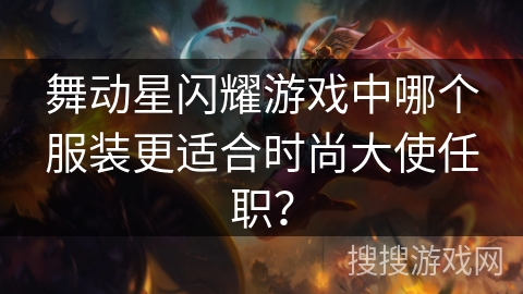 舞动星闪耀游戏中哪个服装更适合时尚大使任职？