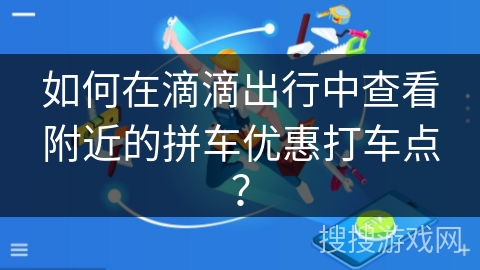 如何在滴滴出行中查看附近的拼车优惠打车点? 如何在滴滴出行中查看附近的拼车优惠打车点?
