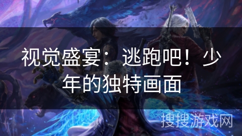 视觉盛宴:逃跑吧!少年的独特画面 视觉盛宴:逃跑吧!少年的独特画面