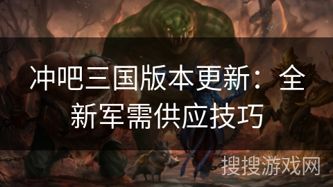 冲吧三国版本更新：全新军需供应技巧