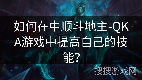 如何在中顺斗地主-QKA游戏中提高自己的技能？