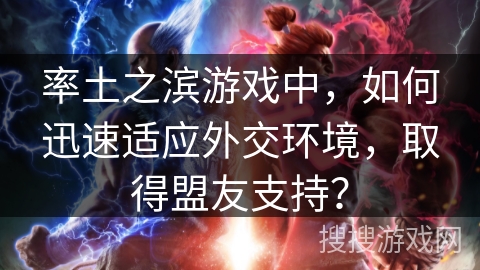 率土之滨游戏中，如何迅速适应外交环境，取得盟友支持？