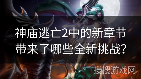 神庙逃亡2中的新章节带来了哪些全新挑战？