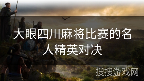 大眼四川麻将比赛的名人精英对决