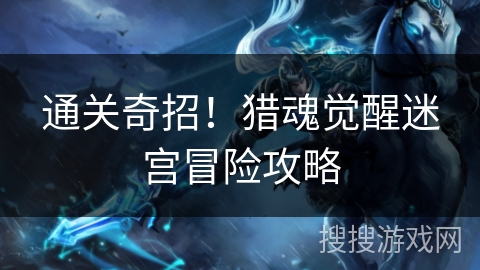 通关奇招！猎魂觉醒迷宫冒险攻略