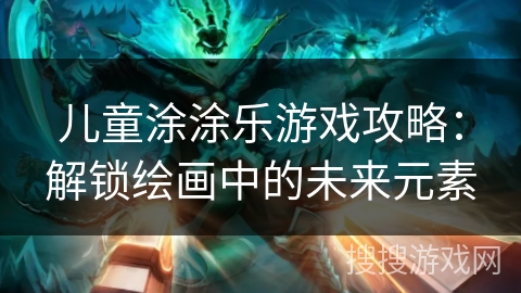 儿童涂涂乐游戏攻略：解锁绘画中的未来元素