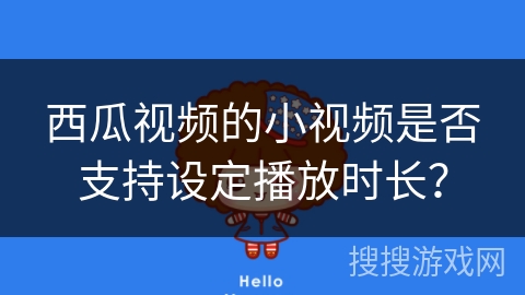 西瓜视频的小视频是否支持设定播放时长？