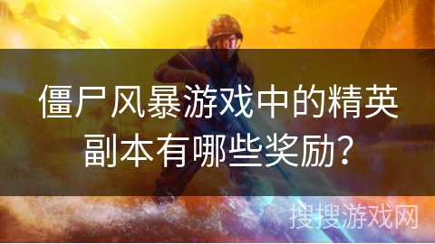 僵尸风暴游戏中的精英副本有哪些奖励？