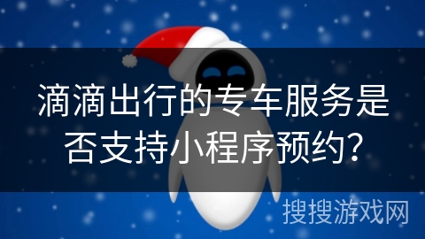 滴滴出行的专车服务是否支持小程序预约？