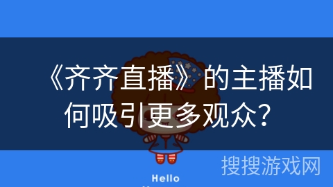 《齐齐直播》的主播如何吸引更多观众? 《齐齐直播》的主播如何吸引更多观众?