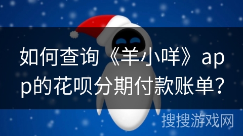 如何查询《羊小咩》app的花呗分期付款账单? 如何查询《羊小咩》app的花呗分期付款账单?