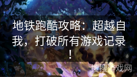 地铁跑酷攻略:超越自我,打破所有游戏记录! 地铁跑酷攻略:超越自我,打破所有游戏记录!