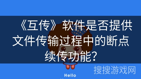 《互传》软件是否提供文件传输过程中的断点续传功能? 《互传》软件是否提供文件传输过程中的断点续传功能?