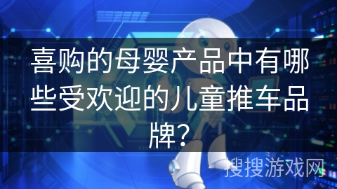 喜购的母婴产品中有哪些受欢迎的儿童推车品牌？