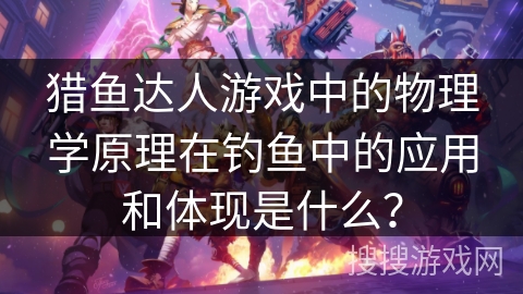 猎鱼达人游戏中的物理学原理在钓鱼中的应用和体现是什么？