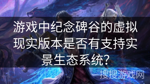 游戏中纪念碑谷的虚拟现实版本是否有支持实景生态系统？