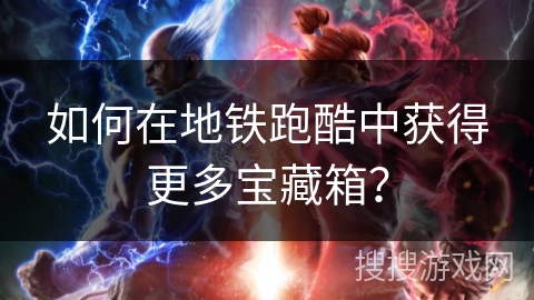 如何在地铁跑酷中获得更多宝藏箱？