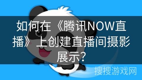 如何在《腾讯NOW直播》上创建直播间摄影展示？