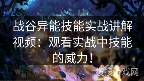战谷异能技能实战讲解视频：观看实战中技能的威力！
