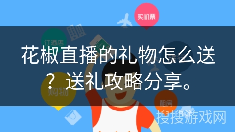 花椒直播的礼物怎么送？送礼攻略分享。