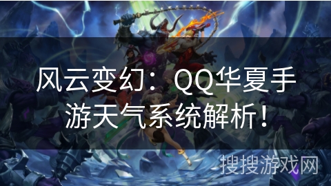 风云变幻:QQ华夏手游天气系统解析! 风云变幻:QQ华夏手游天气系统解析!