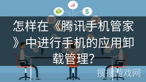 怎样在《腾讯手机管家》中进行手机的应用卸载管理？