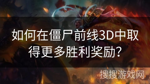 如何在僵尸前线3D中取得更多胜利奖励？