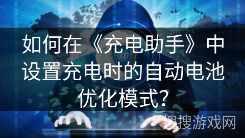 如何在《充电助手》中设置充电时的自动电池优化模式？