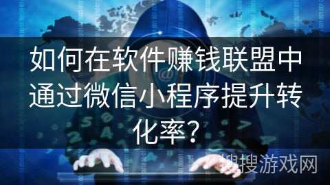如何在软件赚钱联盟中通过微信小程序提升转化率？
