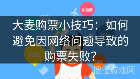 大麦购票小技巧：如何避免因网络问题导致的购票失败？
