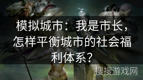 模拟城市：我是市长，怎样平衡城市的社会福利体系？