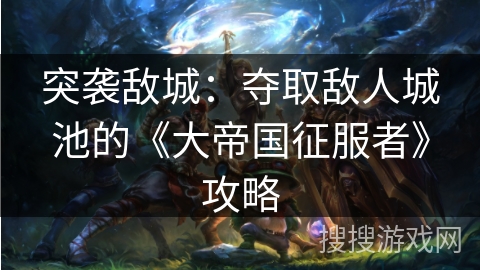 突袭敌城：夺取敌人城池的《大帝国征服者》攻略