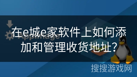 在e城e家软件上如何添加和管理收货地址？