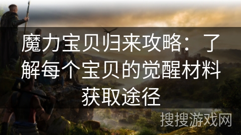魔力宝贝归来攻略：了解每个宝贝的觉醒材料获取途径